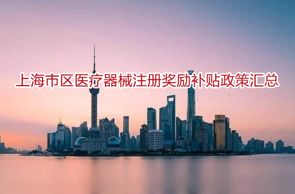 上海市区<a href=/medical/ target=_blank class=infotextkey>医疗器械注册</a>奖励补贴政策汇总