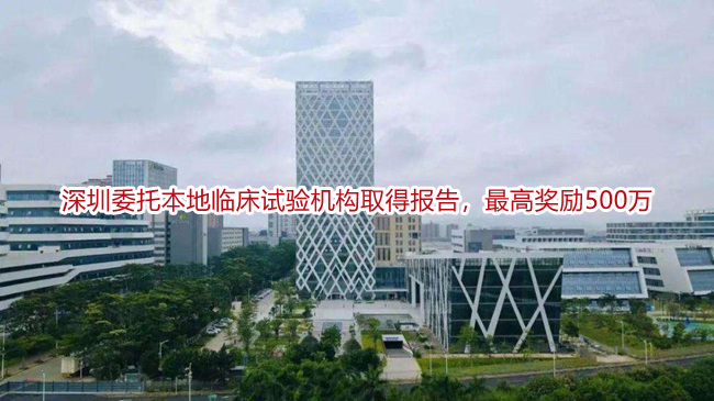 深圳委托本地临床试验机构取得报告，最高奖励500万