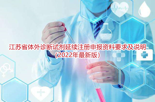 江苏省体外诊断试剂延续注册申报资料要求及说明（2022年最新版）