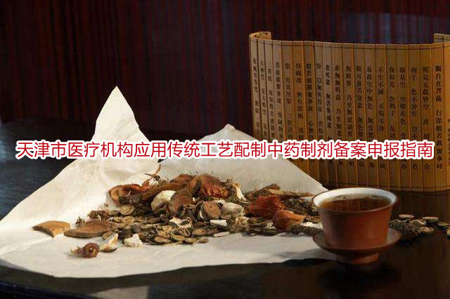天津市医疗机构应用传统工艺配制中药制剂备案申报指南
