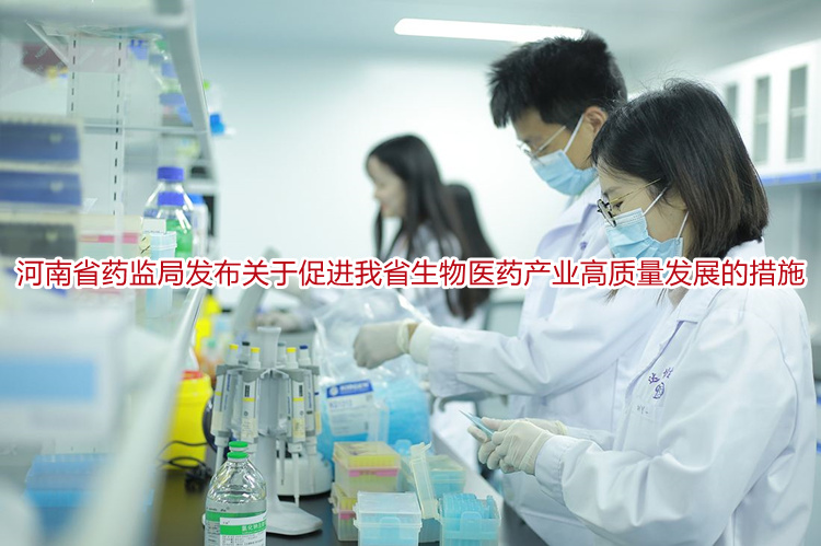 河南省药监局发布关于促进我省生物医药产业高质量发展的措施