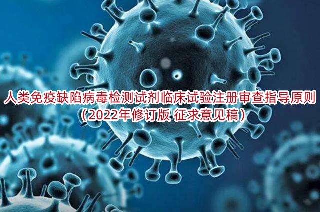 人类免疫缺陷病毒检测试剂临床试验注册审查指导原则（2022年修订版 征求意见稿）