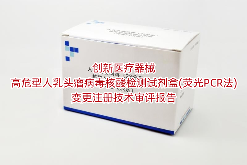 创新医疗器械高危型人乳头瘤病毒核酸检测试剂盒(荧光PCR法)变更注册技术审评报告