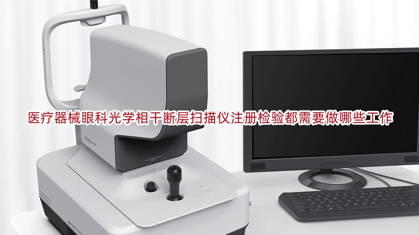 创新医疗器械眼科光学相干断层扫描仪注册检验都需要做哪些工作