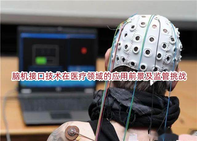 脑机接口技术在医疗领域的应用前景及监管挑战